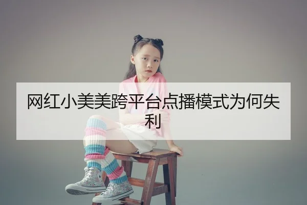 网红小美美跨平台点播模式为何失利